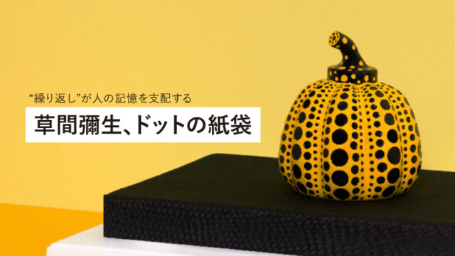 「草間彌生、ドットの紙袋」 “繰り返し”が人の記憶を支配するを読む